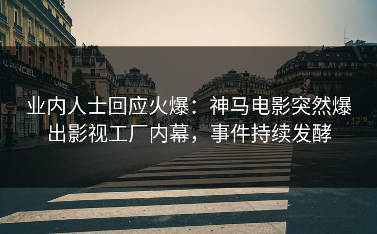 业内人士回应火爆：神马电影突然爆出影视工厂内幕，事件持续发酵