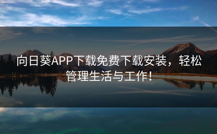 向日葵APP下载免费下载安装,轻松管理生活与工作! 向日葵APP下载免费下载安装,轻松管理生活与工作!