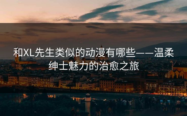 和XL先生类似的动漫有哪些——温柔绅士魅力的治愈之旅