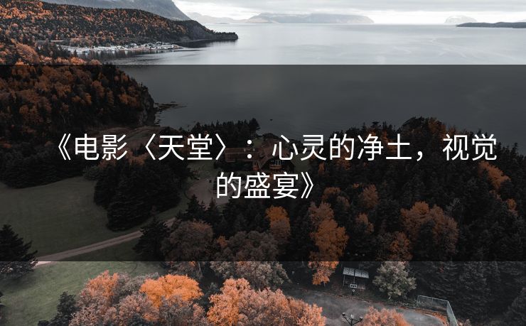《电影〈天堂〉：心灵的净土，视觉的盛宴》