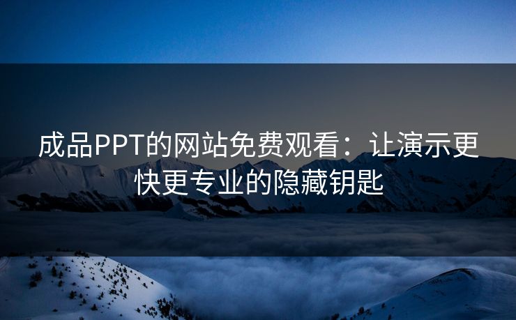 成品PPT的网站免费观看：让演示更快更专业的隐藏钥匙