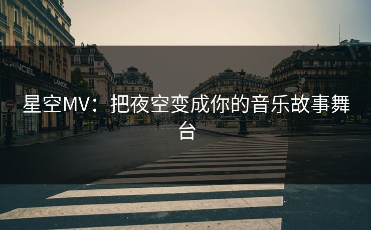 星空MV:把夜空变成你的音乐故事舞台 星空MV:把夜空变成你的音乐故事舞台